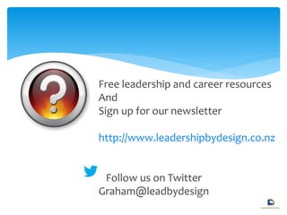 Free leadership and career resources
And
Sign up for our newsletter
http://www.leadershipbydesign.co.nz
Follow us on Twitter
Graham@leadbydesign
 