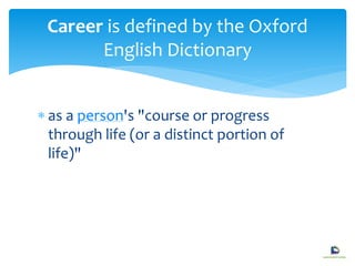  as a person's "course or progress
through life (or a distinct portion of
life)"
Career is defined by the Oxford
English Dictionary
 