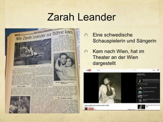 Zarah Leander
Eine schwedische
Schauspielerin und Sängerin
Kam nach Wien, hat im
Theater an der Wien
dargestellt
 