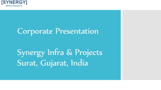 Corporate Presentation
Synergy Infra & Projects
Surat, Gujarat, India
[SYNERGY]
INFRA & PROJECTS
 