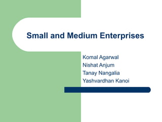 Komal Agarwal
Nishat Anjum
Tanay Nangalia
Yashvardhan Kanoi
Small and Medium Enterprises
 