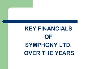 KEY FINANCIALS
OF
SYMPHONY LTD.
OVER THE YEARS
 