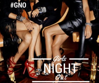 #GNO
Girls
Out
NIGHT
 