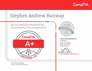 Stephen Andrew Hanway
COMP001020998732
June 23, 2016
EXP DATE: 06/23/2019
Code: ZS69SC7EEGR1QWKE
Verify at: http://verify.CompTIA.org
 