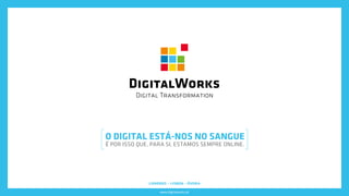 www.digitalworks.pt
O DIGITAL ESTÁ-NOS NO SANGUE
É POR ISSO QUE, PARA SI, ESTAMOS SEMPRE ONLINE.
londres - lisboa - évora
 