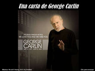 Una carta de George Carlin




Música: He ain’t heavy, he’s my brother           Clic para avanzar
 