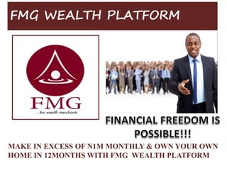 MAKE IN EXCESS OF N1M MONTHLY & OWN YOUR OWN
HOME IN 12MONTHS WITH FMG WEALTH PLATFORM
FMG WEALTH PLATFORM
 