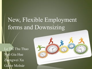 New, Flexible Employment
forms and Downsizing
Le Thi Thu Thao
Ngô Gia Hue
Zhengwei Xu
Gábor Molnár
 