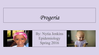 Progeria
By: Nytia Jenkins
Epidemiology
Spring 2016
 