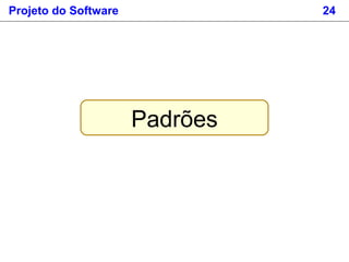 Projeto do Software 24
Padrões
 