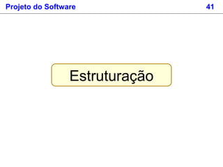 Projeto do Software 41
Estruturação
 