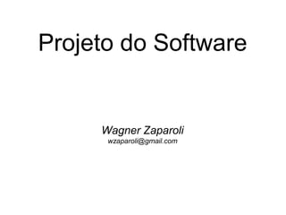 Projeto do Software
Wagner Zaparoli
wzaparoli@gmail.com
 