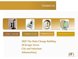 Contact Us
+27(0)11 5150 838 +27(0)86-2121-461 info@phakamo.co.za www.phakamo.co.za
302F The Main Change Building
20 Kruger Street
City and Suburban
Johannesburg
 
