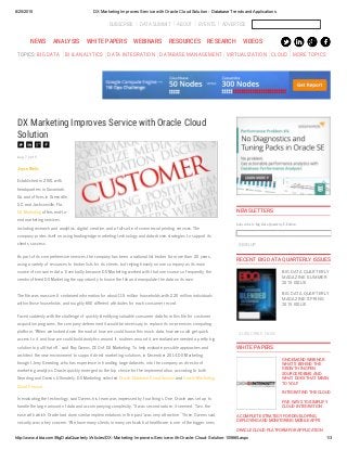 8/25/2015 DX Marketing Improves Service with Oracle Cloud Solution ­ Database Trends and Applications
http://www.dbta.com/BigDataQuarterly/Articles/DX­Marketing­Improves­Service­with­Oracle­Cloud­Solution­105665.aspx 1/3
 SUBSCRIBE DATA SUMMIT ABOUT EVENTS ADVERTISE
Aug 7, 2015
DX Marketing Improves Service with Oracle Cloud
Solution
Joyce Wells
Established in 2001 with
headquarters in Savannah,
Ga. and offices in Greenville,
S.C. and Jacksonville, Fla.,
DX Marketing offers end-to-
end marketing services,
including research and analytics, digital, creative, and a full-suite of commercial printing services. The
company prides itself on using leading-edge marketing technology and data-driven strategies to support its
clients’ success.
As part of its comprehensive services, the company has been a national list broker for more than 20 years,
using a variety of resources to broker lists for its clients, but relying heavily on one company as its main
source of consumer data.  Eventually, because DX Marketing worked with that one source so frequently, the
vendor offered DX Marketing the opportunity to house the file and manipulate the data on its own.
The file was massive. It contained information for about 115 million households, with 220 million individuals
within those households, and roughly 650 different attributes for each consumer record.
Faced suddenly with the challenge of quickly identifying valuable consumer data from this file for customer
acquisition programs, the company determined it would be necessary to replace its on-premises computing
platform. “When we looked down the road at how we could house this much data, how we could get quick
access to it, and how we could build analytics around it, routines around it, we realized we needed a pretty big
solution to pull that off,” said Ray Owens, CEO of DX Marketing. To help evaluate possible approaches and
architect the new environment to support direct marketing solutions, in December 2014 DX Marketing
brought Jerry Gearding, who has experience in handling large datasets, into the company as director of
marketing analytics. Oracle quickly emerged as the top choice for the implementation, according to both
Gearding and Owens. Ultimately, DX Marketing selected Oracle Database Cloud Service and Oracle Marketing
Cloud Service.
In evaluating the technology, said Owens, his team was impressed by four things. One, Oracle was set up to
handle the large amount of data and accompanying complexity. “It was second nature, it seemed.” Two, the
ease with which Oracle had done similar implementations in the past “was very attractive.” Three, Owens said,
security was a key concern. “We have many clients in many verticals but healthcare is one of the bigger ones
SIGN UP
SUBSCRIBE NOW
NEWSLETTERS
Subscribe to Big Data Quarterly E-Edition
RECENT BIG DATA QUARTERLY ISSUES
BIG DATA QUARTERLY
MAGAZINE: SUMMER
2015 ISSUE
BIG DATA QUARTERLY
MAGAZINE: SPRING
2015 ISSUE
WHITE PAPERS
ON-DEMAND WEBINAR:
WHAT’S BEHIND THE
GROWTH IN OPEN
SOURCE RDBMS AND
WHAT DOES THAT MEAN
TO YOU?
INTEGRATING THE CLOUD
FIVE WAYS TO SIMPLIFY
CLOUD INTEGRATION
A COMPLETE STRATEGY FOR DEVELOPING,
DEPLOYING AND MONITORING MOBILE APPS
ORACLE CLOUD PLATFORM FOR APPLICATION
NEWS ANALYSIS WHITE PAPERS WEBINARS RESOURCES RESEARCH VIDEOS
TOPICS: BIG DATA BI & ANALYTICS DATA INTEGRATION DATABASE MANAGEMENT VIRTUALIZATION CLOUD MORE TOPICS
 