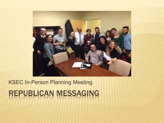 REPUBLICAN MESSAGING
KSEC In-Person Planning Meeting
 
