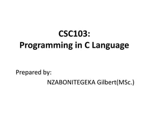 CSC103:
Programming in C Language
Prepared by:
NZABONITEGEKA Gilbert(MSc.)
 