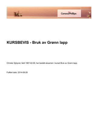  
 
 
 
KURSBEVIS - Bruk av Grønn lapp
 
 
 
Christer Sjöqvist, født 1967-02-09, har bestått eksamen i kurset Bruk av Grønn lapp.
 
Fullført dato: 2014-08-28
 
 
 
 
 
 
 
 