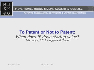 Thursday, February 4, 2016 © Stephen A. Mason – 2016
To Patent or Not to Patent:
When does IP drive startup value?
February 4, 2016 – Aggieland, Texas
 