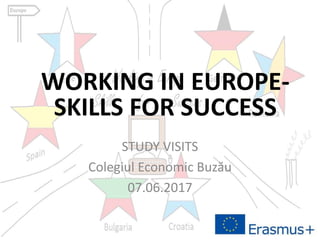 STUDY VISITS
Colegiul Economic Buzău
07.06.2017
WORKING IN EUROPE-
SKILLS FOR SUCCESS
 