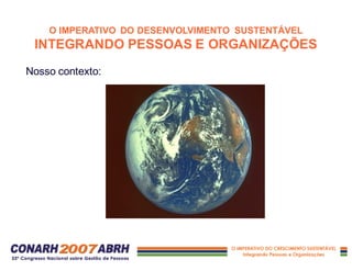 O IMPERATIVO DO DESENVOLVIMENTO SUSTENTÁVEL
INTEGRANDO PESSOAS E ORGANIZAÇÕES
Nosso contexto:
 