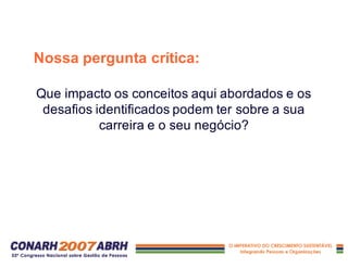 Nossa pergunta crítica:
Que impacto os conceitos aqui abordados e os
desafios identificados podem ter sobre a sua
carreira e o seu negócio?
 