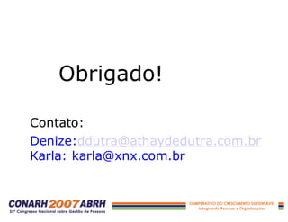 Obrigado!
Contato:
Denize:ddutra@athaydedutra.com.br
Karla: karla@xnx.com.br
 