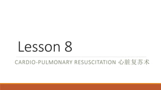 Lesson 8
CARDIO-PULMONARY RESUSCITATION 心脏复苏术
 
