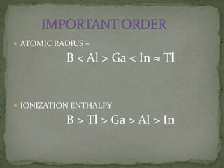  ATOMIC RADIUS –
B < Al > Ga < In ≈ Tl
 IONIZATION ENTHALPY
B > Tl > Ga > Al > In
 