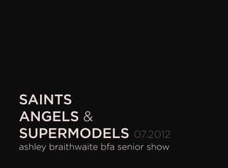 SAINTS
ANGELS &
SUPERMODELS
ashley braithwaite bfa senior show
07.2012
 