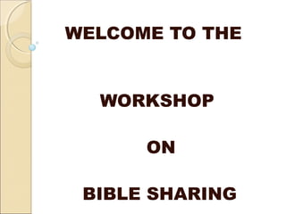 WELCOME TO THE
WORKSHOP
ON
BIBLE SHARING
 
