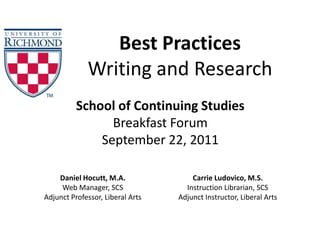 Best Practices Writing and Research School of Continuing StudiesBreakfast ForumSeptember 22, 2011 Daniel Hocutt, M.A.Web Manager, SCSAdjunct Professor, Liberal Arts Carrie Ludovico, M.S.Instruction Librarian, SCSAdjunct Instructor, Liberal Arts 