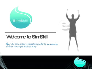 Welcome to SimSkill ‘ See the first online simulation toolkit to  genuinely  deliver consequential learning ’ 