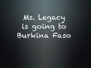 Ms. Legacy
 is going to
Burkina Faso
 