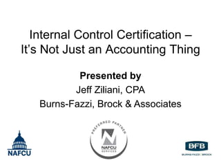 Internal Control Certification –
It’s Not Just an Accounting Thing

           Presented by
          Jeff Ziliani, CPA
   Burns-Fazzi, Brock & Associates
 