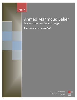 Ahmed Mahmoud Saber
Senior Accountant General Ledger
Professional programSAP
2015
AhmedKhedr
[Type the companyname]
2/23/2015
 