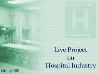 Live Project
on
Hospital Industry
Group #02
 