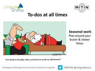 Strategies to Manage Feast & Famine Cycles for Linguists #MiTiN @LinguaGreca
To-dos at all times
Seasonal work
Plan around...