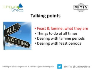 Strategies to Manage Feast & Famine Cycles for Linguists #MiTiN @LinguaGreca
Talking points
• Feast & famine: what they ar...