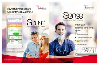 Call 855.843.0519 (option 7) to learn more or sign
up now at sense.cardinalhealth.com/providers/
Powerful Personalized
Appointment Matching
Intelligent
revenue-boosting
system
• Optimize revenue
• Competitive advantage
• Optimize workflow
• Useful analytics
© 2015 Cardinal Health. All Rights Reserved. CARDINAL
HEALTH, the Cardinal Health LOGO and ESSENTIAL TO CARE are
trademarks or registered trademarks of Cardinal Health.
 