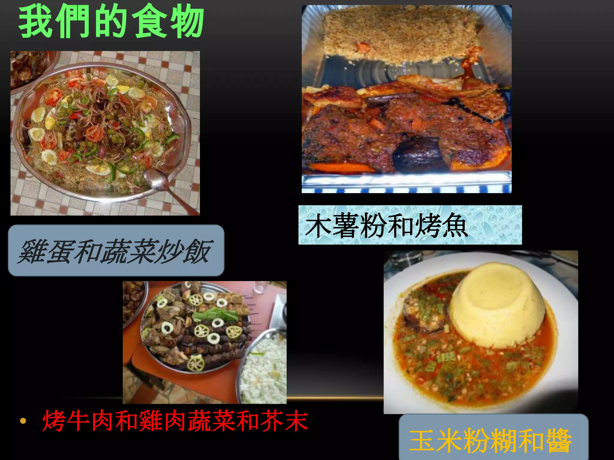 • 烤牛肉和雞肉蔬菜和芥末
我們的食物
雞蛋和蔬菜炒飯
木薯粉和烤魚
玉米粉糊和醬
 