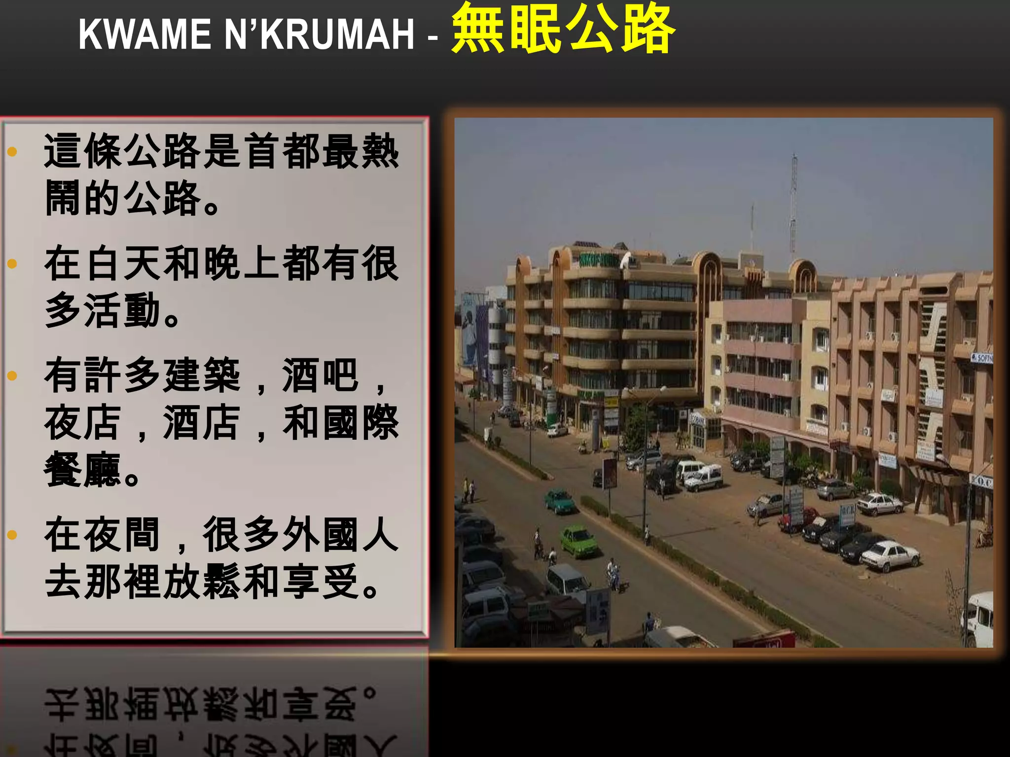 KWAME N’KRUMAH - 無眠公路
• 這條公路是首都最熱
鬧的公路。
• 在白天和晚上都有很
多活動。
• 有許多建築，酒吧，
夜店，酒店，和國際
餐廳。
• 在夜間，很多外國人
去那裡放鬆和享受。
 