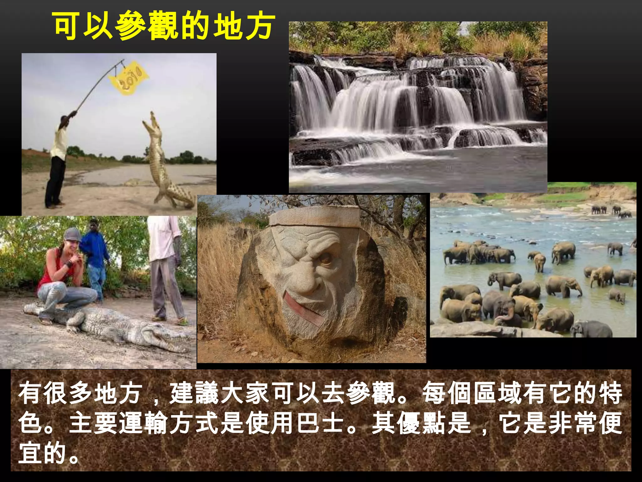 可以參觀的地方
有很多地方，建議大家可以去參觀。每個區域有它的特
色。主要運輸方式是使用巴士。其優點是，它是非常便
宜的。
 