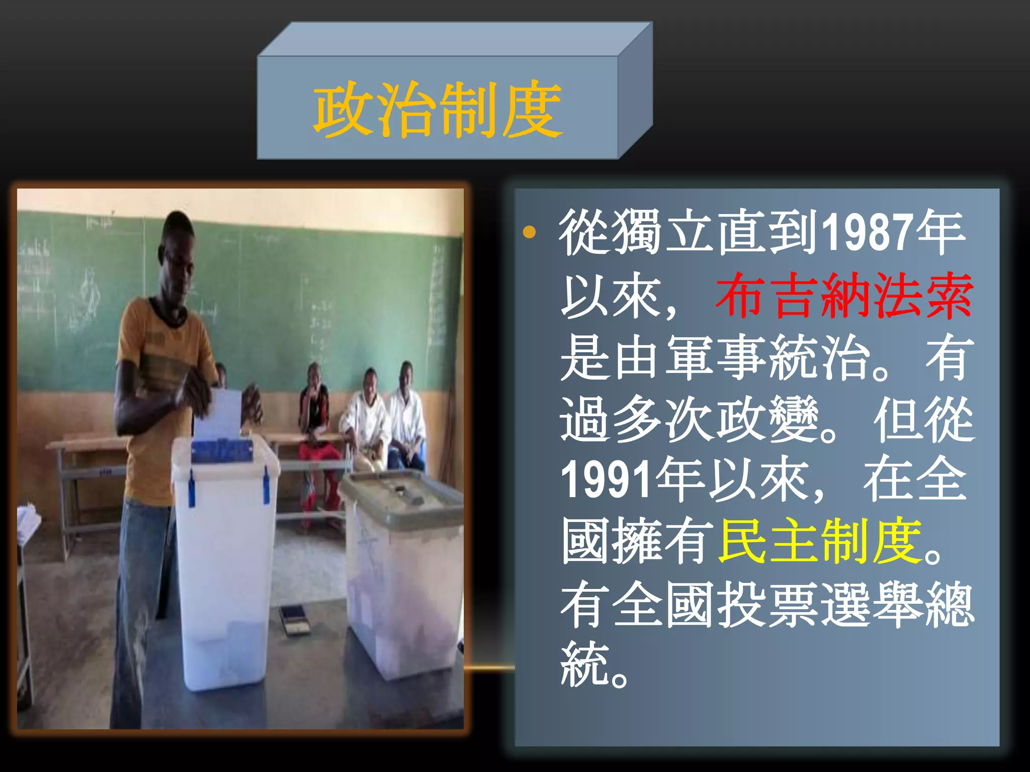 • 從獨立直到1987年
以來，布吉納法索
是由軍事統治。有
過多次政變。但從
1991年以來，在全
國擁有民主制度。
有全國投票選舉總
統。
政治制度
 