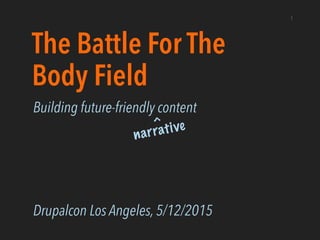 The Battle For The
Body Field
Building future-friendly content
Drupalcon Los Angeles, 5/12/2015
1
^narrative
 
