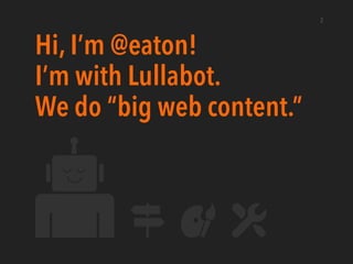 Hi, I’m @eaton!
I’m with Lullabot.
We do “big web content.”
2
 