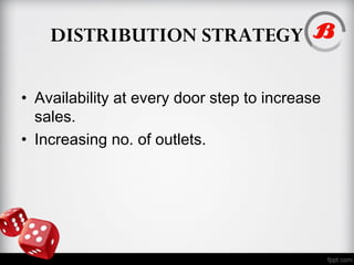 DISTRIBUTION STRATEGY
• Availability at every door step to increase
sales.
• Increasing no. of outlets.
 