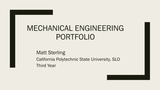 MECHANICAL ENGINEERING
PORTFOLIO
Matt Sterling
California Polytechnic State University, SLO
Third Year
 