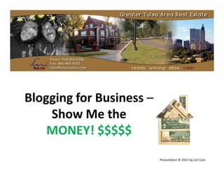 Blogging for Business –
    Show Me the
    MONEY! $$$$$
                          Presentation © 2011 by Lori Cain
 