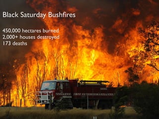 Black Saturday Bushﬁres

450,000 hectares burned
2,000+ houses destroyed
173 deaths
 