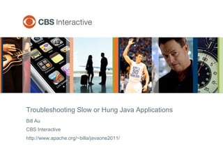 Bill Au
CBS Interactive
http://www.apache.org/~billa/javaone2011/
Troubleshooting Slow or Hung Java Applications
 